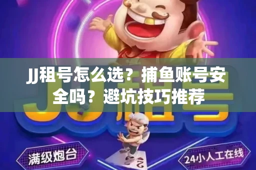 JJ租号怎么选?捕鱼账号安全吗?避坑技巧推荐 JJ租号怎么选?捕鱼账号安全吗?避坑技巧推荐