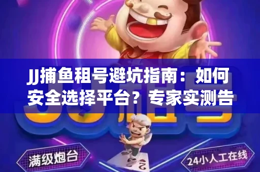 JJ捕鱼租号避坑指南：如何安全选择平台？专家实测告诉你！